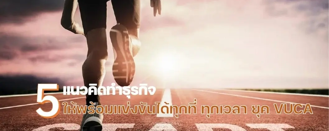 5 แนวคิด ทำธุรกิจให้พร้อมแข่งขันได้ทุกที่ ทุกเวลา ยุค VUCA